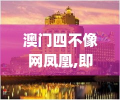 澳门四不像网凤凰,即时解答解释落实_V67.751