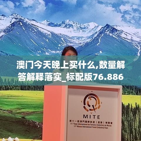 澳门今天晚上买什么,数量解答解释落实_标配版76.886