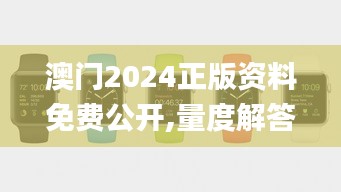 澳门2024正版资料免费公开,量度解答解释落实_watchOS92.563