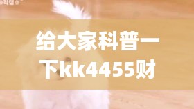 给大家科普一下kk4455财神爷网!,详实解答解释落实_Galaxy51.858