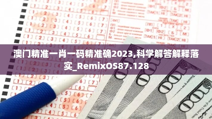 澳门精准一肖一码精准确2023,科学解答解释落实_RemixOS87.128