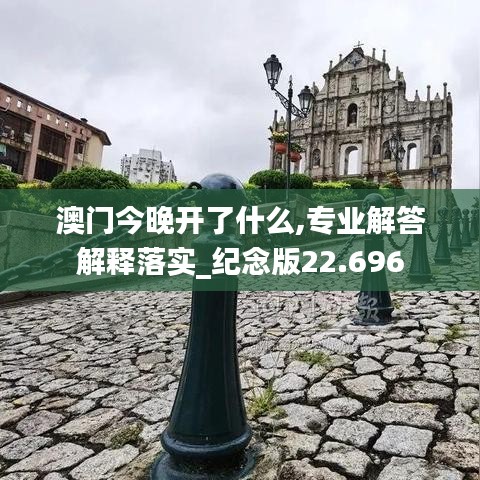 澳门今晚开了什么,专业解答解释落实_纪念版22.696