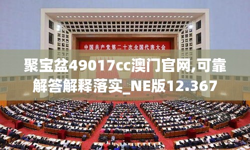 聚宝盆49017cc澳门官网,可靠解答解释落实_NE版12.367