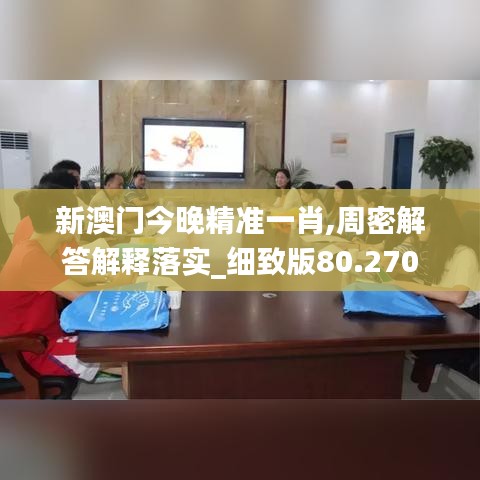 新澳门今晚精准一肖,周密解答解释落实_细致版80.270