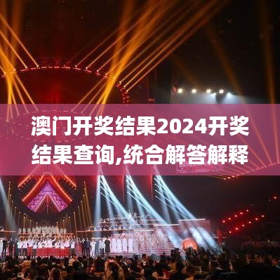 澳门开奖结果2024开奖结果查询,统合解答解释落实_8K70.231