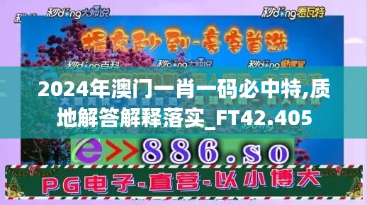 2024年澳门一肖一码必中特,质地解答解释落实_FT42.405