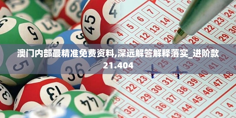 澳门内部最精准免费资料,深远解答解释落实_进阶款21.404