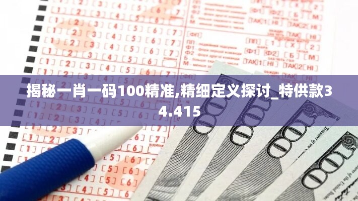 揭秘一肖一码100精准,精细定义探讨_特供款34.415