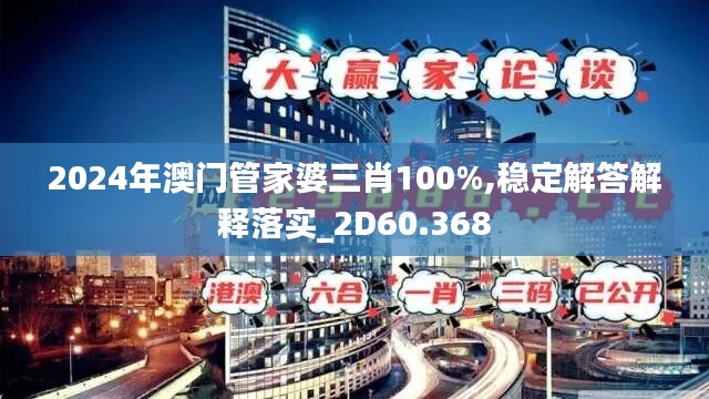 2024年澳门管家婆三肖100%,稳定解答解释落实_2D60.368