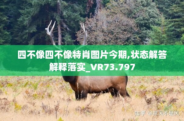 四不像四不像特肖图片今期,状态解答解释落实_VR73.797