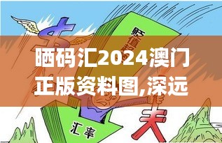 晒码汇2024澳门正版资料图,深远解答解释落实_工具版33.470