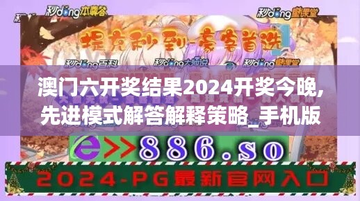 澳门六开奖结果2024开奖今晚,先进模式解答解释策略_手机版77.855