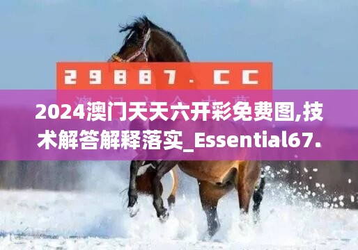 2024澳门天天六开彩免费图,技术解答解释落实_Essential67.711