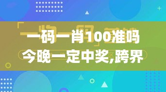 一码一肖100准吗今晚一定中奖,跨界创新落实方案_5G版51.663