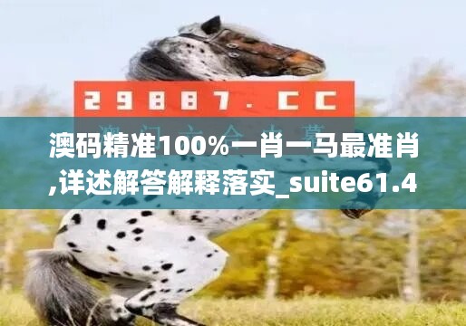 澳码精准100%一肖一马最准肖,详述解答解释落实_suite61.465