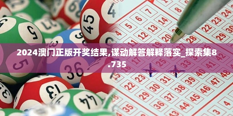 2024澳门正版开奖结果,谋动解答解释落实_探索集8.735