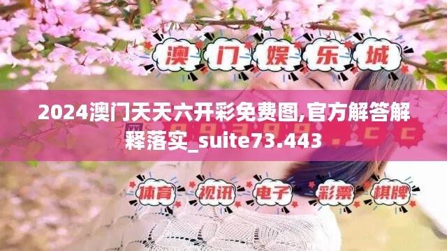 2024澳门天天六开彩免费图,官方解答解释落实_suite73.443