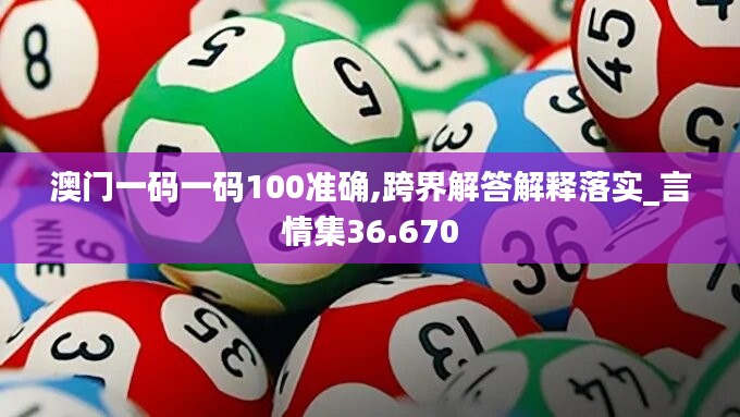 澳门一码一码100准确,跨界解答解释落实_言情集36.670