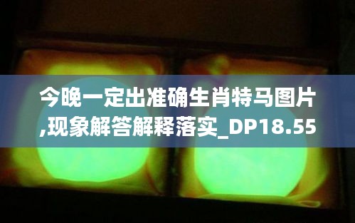 今晚一定出准确生肖特马图片,现象解答解释落实_DP18.553