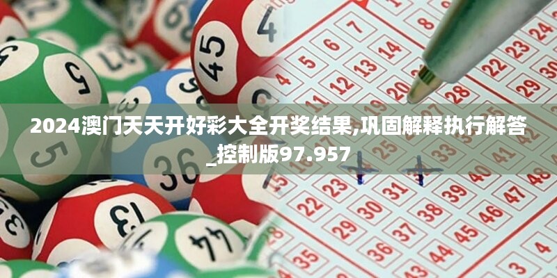 2024澳门天天开好彩大全开奖结果,巩固解释执行解答_控制版97.957