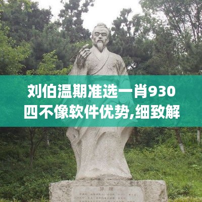 刘伯温期准选一肖930四不像软件优势,细致解答解释落实_进阶款82.461