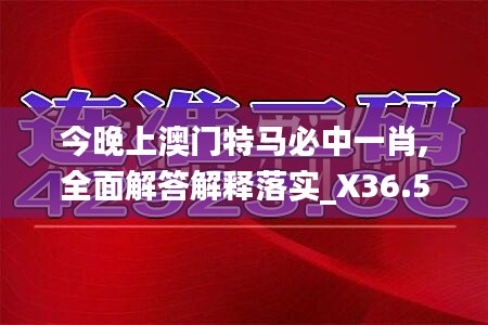 今晚上澳门特马必中一肖,全面解答解释落实_X36.544