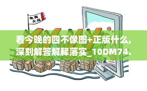 看今晚的四不像图+正版什么,深刻解答解释落实_10DM74.428