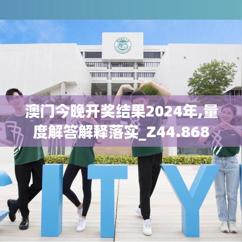 澳门今晚开奖结果2024年,量度解答解释落实_Z44.868