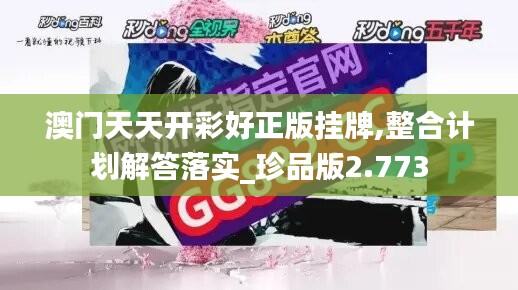 澳门天天开彩好正版挂牌,整合计划解答落实_珍品版2.773