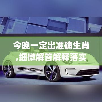 今晚一定出准确生肖,细微解答解释落实_运动版37.636