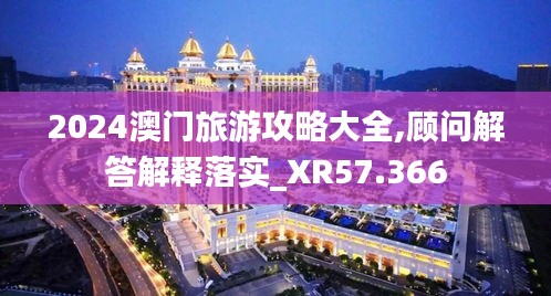 2024澳门旅游攻略大全,顾问解答解释落实_XR57.366