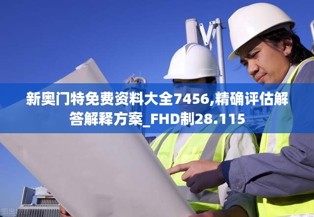 新奥门特免费资料大全7456,精确评估解答解释方案_FHD制28.115