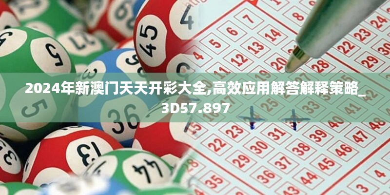 2024年新澳门天天开彩大全,高效应用解答解释策略_3D57.897