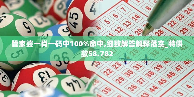 管家婆一肖一码中100%命中,细致解答解释落实_特供款58.782