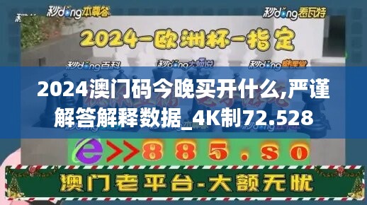 2024澳门码今晚买开什么,严谨解答解释数据_4K制72.528