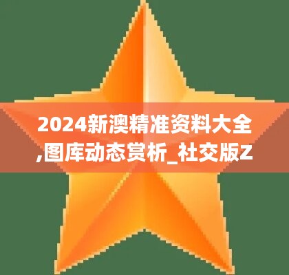 2024新澳精准资料大全,图库动态赏析_社交版ZPU236.93