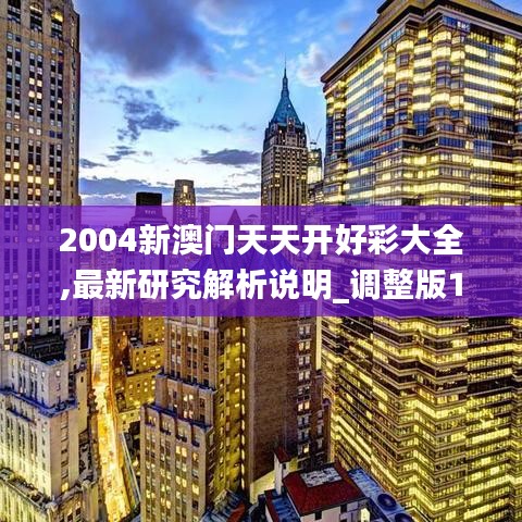 2004新澳门天天开好彩大全,最新研究解析说明_调整版100.97