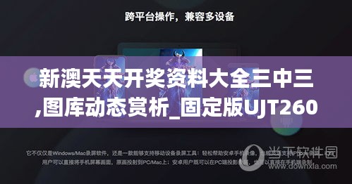 新澳天天开奖资料大全三中三,图库动态赏析_固定版UJT260.06