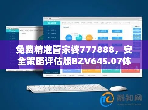 免费精准管家婆777888，安全策略评估版BZV645.07体验