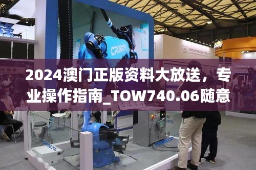 2024澳门正版资料大放送，专业操作指南_TOW740.06随意版