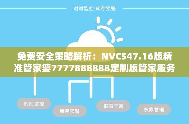 免费安全策略解析：NVC547.16版精准管家婆7777888888定制版管家服务