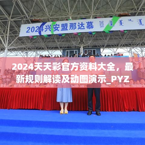 2024天天彩官方资料大全，最新规则解读及动图演示_PYZ99.63