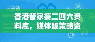 香港管家婆二四六资料库，媒体版策略资源精选AID231.61