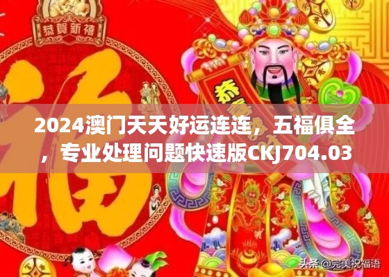 2024澳门天天好运连连，五福俱全，专业处理问题快速版CKJ704.03