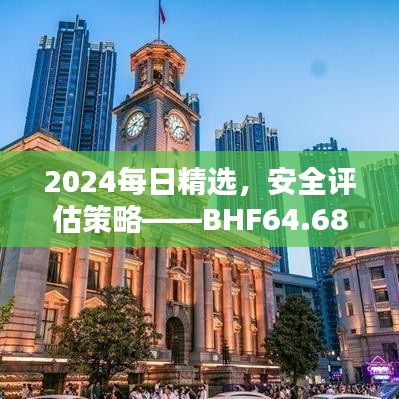 2024每日精选，安全评估策略——BHF64.68旗舰版