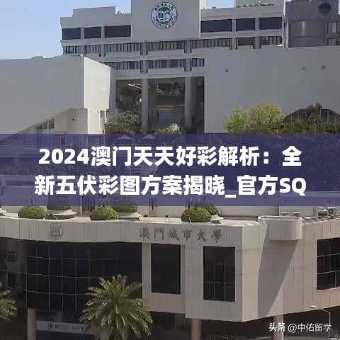 2024澳门天天好彩解析：全新五伏彩图方案揭晓_官方SQK252.38版