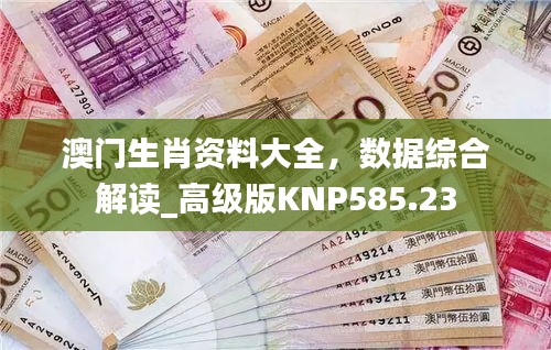 澳门生肖资料大全，数据综合解读_高级版KNP585.23