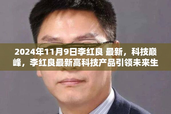 李红良最新高科技产品引领未来生活潮流，科技巅峰发布于2024年11月9日