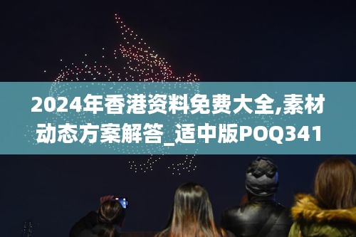 2024年香港资料免费大全,素材动态方案解答_适中版POQ341.25