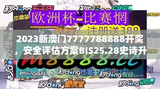 2023新澳门7777788888开奖，安全评估方案BIS25.28史诗升级